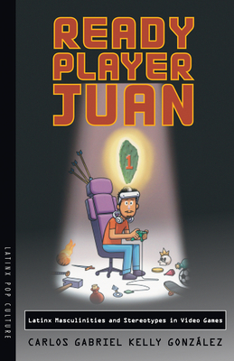 Ready Player Juan: Latinx Masculinities and Stereotypes in Video Games (Latinx Pop Culture)