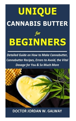 Unique CANNABIS BUTTER for BEGINNERS: Detailed Guide on How to Make Cannabutter, Cannabutter Recipes, Errors to Avoid, the Vital Dosage for You & So M By Jordan W. Galway Cover Image