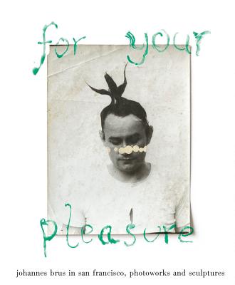 For Your Pleasure: Johannes Brus in San Francisco: Photoworks and Sculptures By Johannes Brus (Artist), Clément Chéroux (Editor), Wolfgang Gmyrek (Text by (Art/Photo Books)) Cover Image