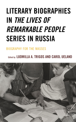 Literary Biographies in the Lives of Remarkable People Series in Russia: Biography for the Masses (Crosscurrents: Russia's Literature in Context) By Ludmilla A. Trigos (Editor), Carol Ueland (Editor), Angela Brintlinger (Contribution by) Cover Image