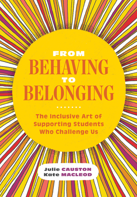 From Behaving to Belonging: The Inclusive Art of Supporting Students Who Challenge Us By Julie Causton, Kate MacLeod Cover Image