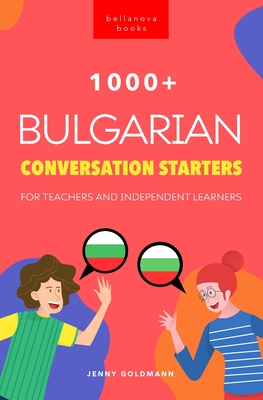 1000+ Bulgarian Conversation Starters for Teachers & Independent Learners: Improve your Bulgarian speaking and have more interesting conversations (Bulgarian Readers #2)