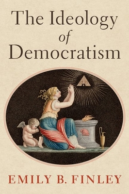The Ideology of Democratism By Emily B. Finley Cover Image
