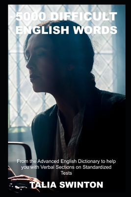 5000 Difficult English Words from the Advanced English Dictionary to help you with Verbal Sections on Standardized Tests By Talia Swinton Cover Image