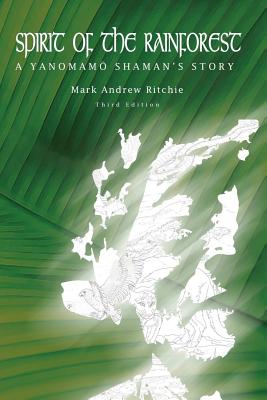 Spirit of the Rainforest, 3rd Edition: A Yanomam Shaman's Story By Mark Andrew Ritchie Cover Image
