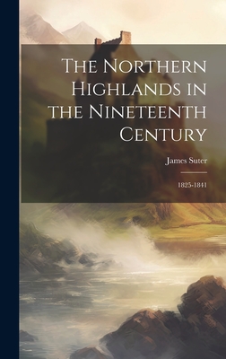 The Northern Highlands in the Nineteenth Century: 1825-1841 By James Suter Cover Image