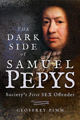 The Dark Side of Samuel Pepys: Society's First Sex Offender By Geoffrey Pimm Cover Image