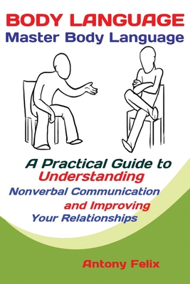 Body Language: Master Body Language; A Practical Guide to Understanding Nonverbal Communication and Improving Your Relationships Cover Image