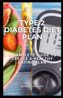 Type 2 Diabetes Diet Plan: A Complete Guide to Create a Healthy Eating Plan By Bradley Davison Cover Image