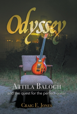 Odyssey: Attila Balogh and the Quest for the Perfect Guitar By Craig E. Jones Cover Image