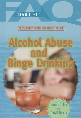 Frequently Asked Questions about Alcohol Abuse and Binge Drinking (FAQ: Teen Life) By Daniel E. Harmon, Henrietta M. Lily Cover Image