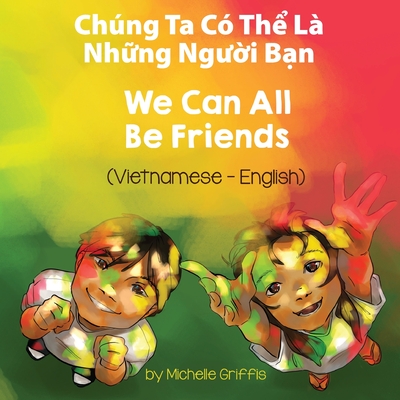 We Can All Be Friends (Vietnamese-English): Chúng Ta Có Thể Là Những Người Bạn Cover Image