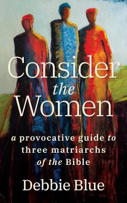 Consider the Women: A Provocative Guide to Three Matriarchs of the Bible Cover Image