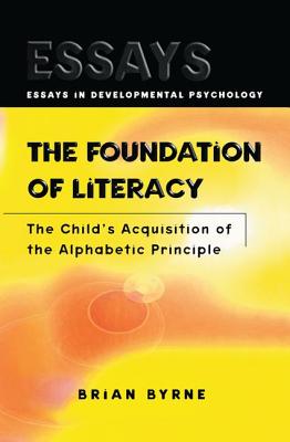 The Foundation of Literacy: The Child's Acquisition of the Alphabetic Principle (Essays in Developmental Psychology) By Brian Byrne Cover Image