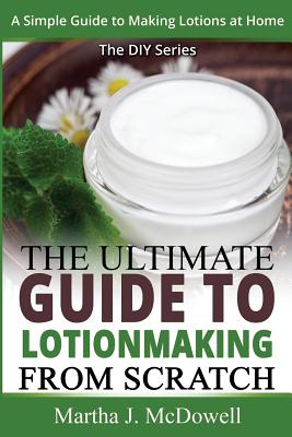 The Ultimate Guide To Lotion Making From Scratch: A Simple Guide To Making  Soap At Home (The DIY Series) (Paperback)