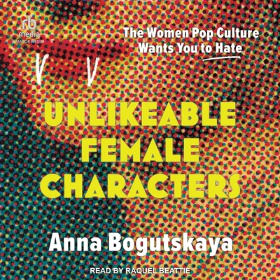 Unlikeable Female Characters: The Women Pop Culture Wants You to Hate Cover Image