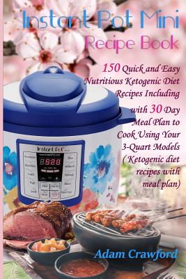 Instant Pot Mini Recipe Book: 150 Quick and Easy Nutritious Ketogenic Diet  Recipes Including with 30 Day Meal Plan to Cook Using Your 3-Quart Models  (Paperback)
