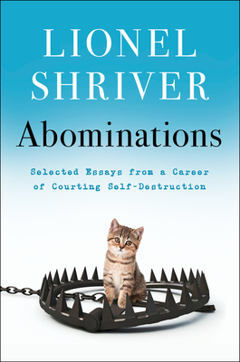 Abominations: Selected Essays from a Career of Courting Self-Destruction By Lionel Shriver Cover Image