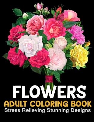 Flowers Coloring Book: An Adult Coloring Book with Beautiful Flower  Arrangements, Stress Relieving Stunning Designs and Lovely Floral Designs  (Paperback)