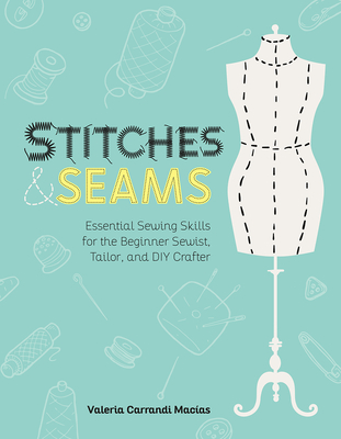 Stitches and Seams: Essential Sewing Skills for the Beginner Sewist, Tailor, and DIY Crafter Cover Image