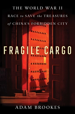 Fragile Cargo: The World War II Race to Save the Treasures of China's Forbidden City By Adam Brookes Cover Image