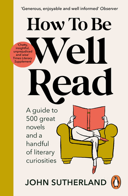 How to be Well Read: A guide to 500 great novels and a handful of literary curiosities By John Sutherland Cover Image