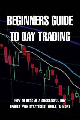 Beginners Guide To Day Trading: How To Become A Successful Day Trader With Strategies, Tools, & More: Crypto Day Trading Tools Cover Image