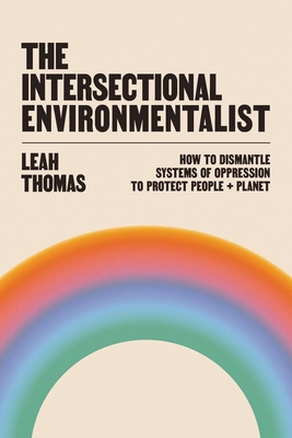 The Intersectional Environmentalist: How to Dismantle Systems of Oppression to Protect People + Planet By Leah Thomas Cover Image