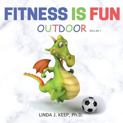 Fitness Is Fun Outdoor: Fitness and Physical Activity; Fun Games and Activities; Live for the Moment; Wellness; Wellbeing; How to be Healthy; (Dragon #2) Cover Image