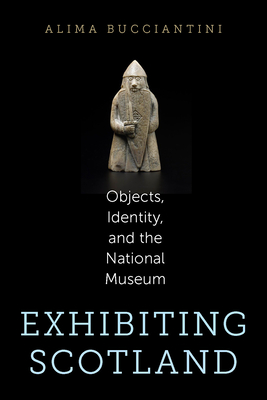 Exhibiting Scotland: Objects, Identity, and the National Museum (Public History in Historical Perspective)