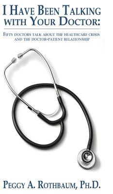 I Have Been Talking with Your Doctor: Fifty doctors talk about the healthcare crisis and the doctor-patient relationship Cover Image