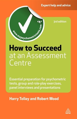 How to Succeed at an Assessment Centre: Essential Preparation for Psychometric Tests Group and Role-Play Exercises Panel Interviews and Presentations (Testing)