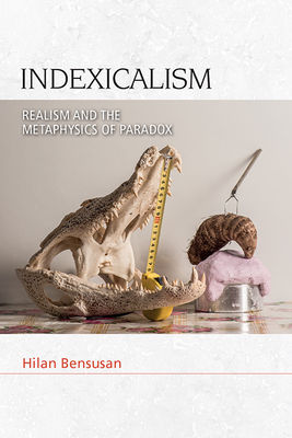 Indexicalism: The Metaphysics of Paradox (Speculative Realism) By Hilan Bensusan Cover Image