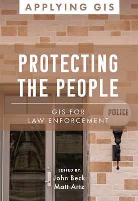 Protecting the People: GIS for Law Enforcement By John Beck (Editor), Matt Artz (Editor) Cover Image