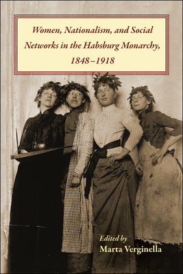 Women, Nationalism, and Social Networks in the Habsburg Monarchy, 1848-1918 (Central European Studies)