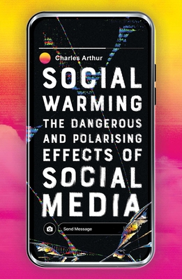 Social Warming: How Social Media Polarises Us All By Charles Arthur Cover Image