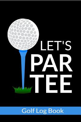 Let's Par Tee - Golf Log Book: Small Golfing Quotes Logbook With Scorecard Template Like Yardage Pages And Tracking Sheets To Track Your Game Stats Cover Image