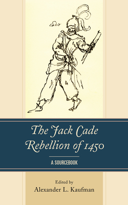 The Jack Cade Rebellion of 1450: A Sourcebook By Alexander L. Kaufman (Editor) Cover Image