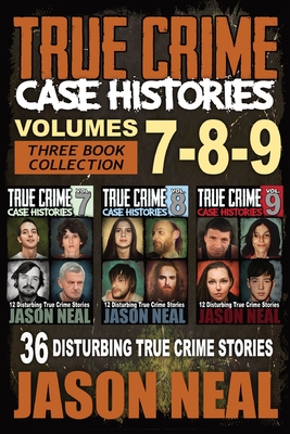 True Crime Case Histories - (Books 7, 8, & 9): 36 Disturbing True Crime Stories (3 Book True Crime Collection) By Jason Neal Cover Image