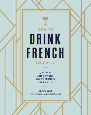 How to Drink French Fluently: A Guide to Joie de Vivre with St-Germain Cocktails [A Cocktail Recipe Book] Cover Image