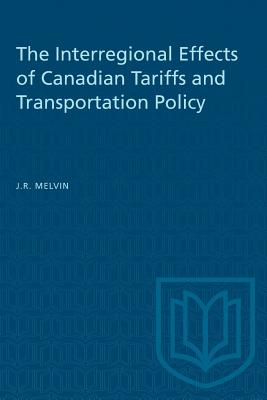 The Interregional Effects of Canadian Tariffs and Transportation Policy (Heritage) By James R. Melvin Cover Image