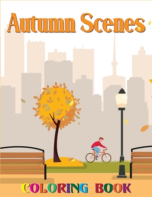Autumn Scenes Coloring Book: An Adult Coloring Book Featuring Beautiful Autumn Scenes, Cute Animals and Relaxing Fall Inspired Designs For Stress R Cover Image