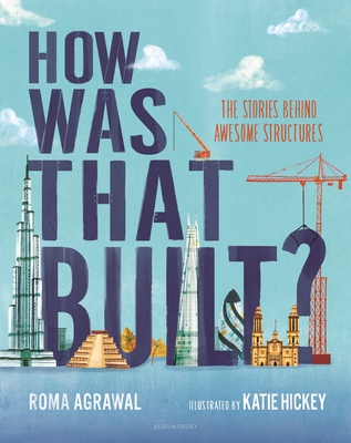 How Was That Built?: The Stories Behind Awesome Structures By Roma Agrawal, Katie Hickey (Illustrator) Cover Image