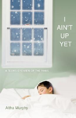 I Ain't Up Yet: A teen's eye-view of the 1940s By Altha Murphy Cover Image