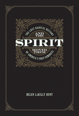 And the Spirit Moved Them: The Lost Radical History of America's First Feminists By Helen Lakelly Hunt, Cornel West (Foreword by) Cover Image