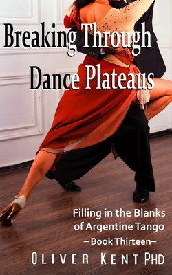 Breaking Through Dance Plateaus: Filling in the Blanks of Argentine Tango By Oscar B. Frise (Illustrator), Oliver Kent Cover Image
