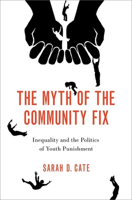 The Myth of the Community Fix: Inequality and the Politics of Youth Punishment By Sarah D. Cate Cover Image