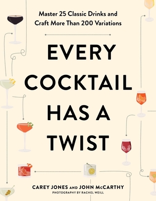 Every Cocktail Has a Twist: Master 25 Classic Drinks and Craft More Than 200 Variations By Carey Jones, John McCarthy Cover Image