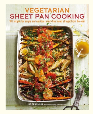 Vegetarian Sheet Pan Cooking: 101 recipes for simple and nutritious meat-free meals straight from the oven By Liz Franklin Cover Image