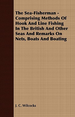 The Sea-Fisherman - Comprising the Chief Methods of Hook and Line Fishing in the British and Other Seas and Remarks on Nets, Boats and Boating Cover Image
